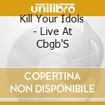 Kill Your Idols - Live At Cbgb'S cd