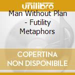 Man Without Plan - Futility Metaphors cd musicale di Man Without Plan
