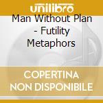 Man Without Plan - Futility Metaphors cd