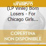 (LP Vinile) Born Losers - For Chicago Girls (7') vinile