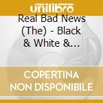 Real Bad News (The) - Black & White & Red All Over cd musicale di Real Bad News (The)