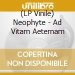 (LP Vinile) Neophyte - Ad Vitam Aeternam lp vinile di Neophyte