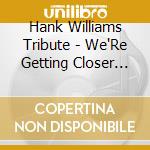 Hank Williams Tribute - We'Re Getting Closer To The Grave