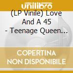 (LP Vinile) Love And A 45 - Teenage Queen (7')