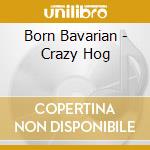 Born Bavarian - Crazy Hog cd
