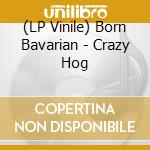 (LP Vinile) Born Bavarian - Crazy Hog vinile