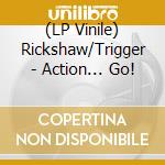 (LP Vinile) Rickshaw/Trigger - Action... Go! lp vinile di Rickshaw/Trigger