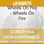 Wheels On Fire - Wheels On Fire cd musicale di Wheels On Fire