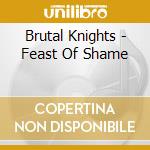 Brutal Knights - Feast Of Shame cd musicale di Brutal Knights