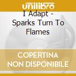 I Adapt - Sparks Turn To Flames cd
