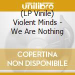 (LP Vinile) Violent Minds - We Are Nothing