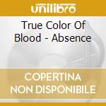 True Color Of Blood - Absence cd musicale di True Color Of Blood