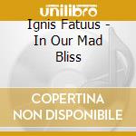 Ignis Fatuus - In Our Mad Bliss cd