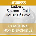 Lutberg, Selaxon - Cold House Of Love cd