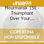 Mourmansk 150 - Triumphant Over Your Remains cd