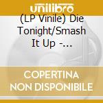 (LP Vinile) Die Tonight/Smash It Up - Split (7