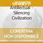 Antillectual - Silencing Civilization cd