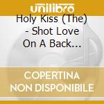 Holy Kiss (The) - Shot Love On A Back Line cd musicale di Holy Kiss, The