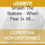 Smash The Statues - When Fear Is All Around Us cd
