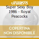 Super Sexy Boy 1986 - Royal Peacocks cd musicale di Super Sexy Boy 1986