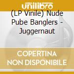 (LP Vinile) Nude Pube Banglers - Juggernaut vinile