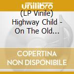 (LP Vinile) Highway Child - On The Old Kings Road lp vinile di Highway Child