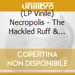 (LP Vinile) Necropolis - The Hackled Ruff & Shoulder Mane lp vinile di Necropolis