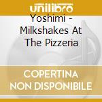 Yoshimi - Milkshakes At The Pizzeria cd