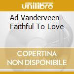 Ad Vanderveen - Faithful To Love cd musicale di Ad Vanderveen