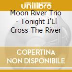 Moon River Trio - Tonight I'Ll Cross The River