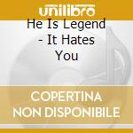 He Is Legend - It Hates You cd