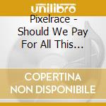 Pixelrace - Should We Pay For All This Happines cd