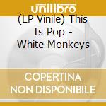 (LP Vinile) This Is Pop - White Monkeys lp vinile
