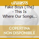 Fake Boys (The) - This Is Where Our Songs Live cd
