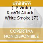 (LP Vinile) Rush'N Attack - White Smoke (7