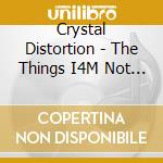 Crystal Distortion - The Things I4M Not Supposed To cd