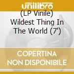 (LP Vinile) Wildest Thing In The World (7') vinile