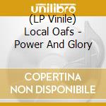 (LP Vinile) Local Oafs - Power And Glory lp vinile di Local Oafs