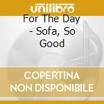 For The Day - Sofa, So Good cd