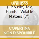 (LP Vinile) Idle Hands - Volatile Matters (7') vinile