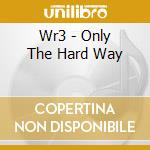Wr3 - Only The Hard Way cd