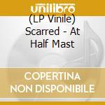 (LP Vinile) Scarred - At Half Mast lp vinile di Scarred