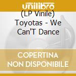 (LP Vinile) Toyotas - We Can'T Dance vinile