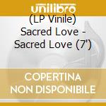 (LP Vinile) Sacred Love - Sacred Love (7') vinile