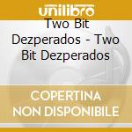 Two Bit Dezperados - Two Bit Dezperados cd
