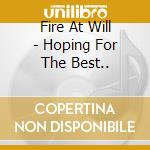 Fire At Will - Hoping For The Best.. cd musicale di Fire At Will