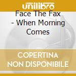 Face The Fax - When Morning Comes cd