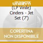 (LP Vinile) Cinders - Jet Set (7') vinile