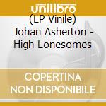 (LP Vinile) Johan Asherton - High Lonesomes vinile