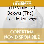 (LP Vinile) 20 Belows (The) - For Better Days lp vinile di 20 Belows (The)